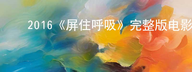 ﻿2016《屏住呼吸》完整版电影/在线观看/百度云-美剧天堂 ﻿陈祥进的blog